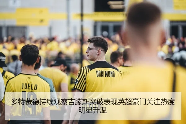 多特蒙德持续观察吉滕斯突破表现英超豪门关注热度明显升温