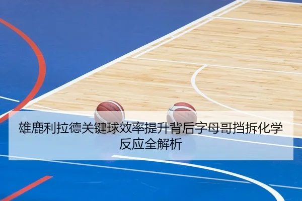 雄鹿利拉德关键球效率提升背后字母哥挡拆化学反应全解析