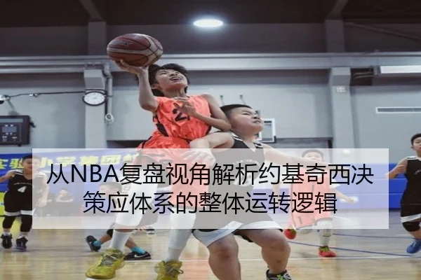 从NBA复盘视角解析约基奇西决策应体系的整体运转逻辑