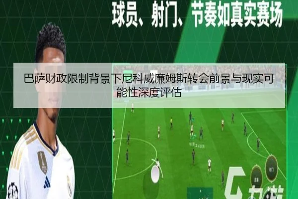 巴萨财政限制背景下尼科威廉姆斯转会前景与现实可能性深度评估